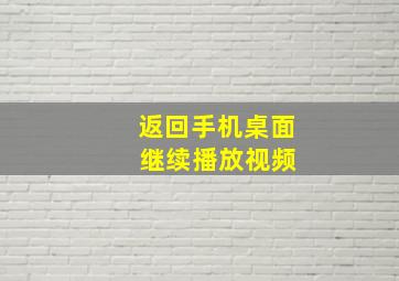 返回手机桌面 继续播放视频